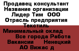 Продавец-консультант › Название организации ­ Лидер Тим, ООО › Отрасль предприятия ­ Текстиль › Минимальный оклад ­ 20 000 - Все города Работа » Вакансии   . Ненецкий АО,Вижас д.